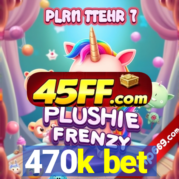 470k bet